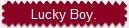 Lucky Boy.